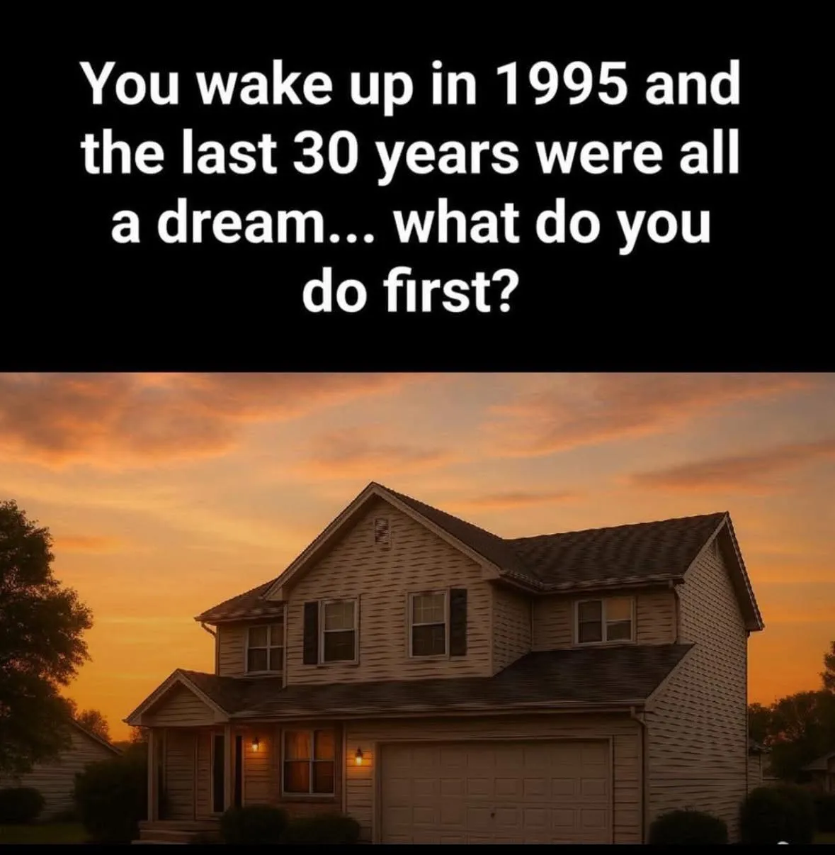 Wake up, it's 1995, what do you do?